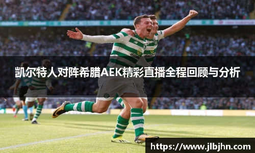 凯尔特人对阵希腊AEK精彩直播全程回顾与分析