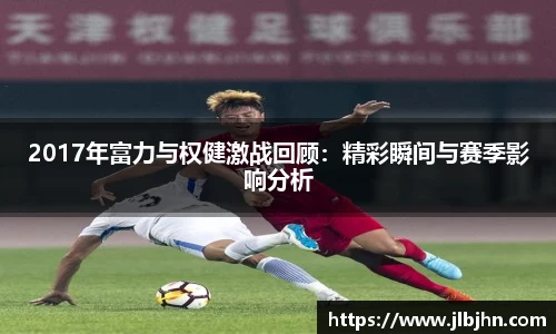 2017年富力与权健激战回顾：精彩瞬间与赛季影响分析