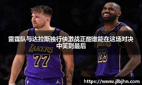 雷霆队与达拉斯独行侠激战正酣谁能在这场对决中笑到最后