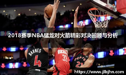 2018赛季NBA猛龙对火箭精彩对决回顾与分析