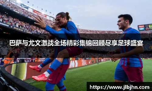 巴萨与尤文激战全场精彩集锦回顾尽享足球盛宴