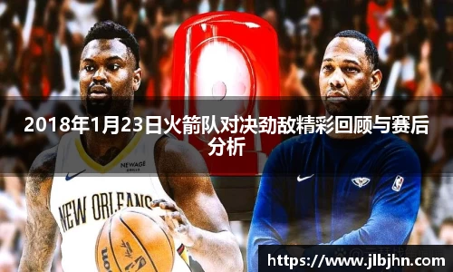 2018年1月23日火箭队对决劲敌精彩回顾与赛后分析