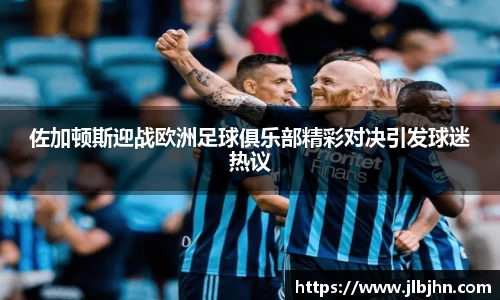 佐加顿斯迎战欧洲足球俱乐部精彩对决引发球迷热议